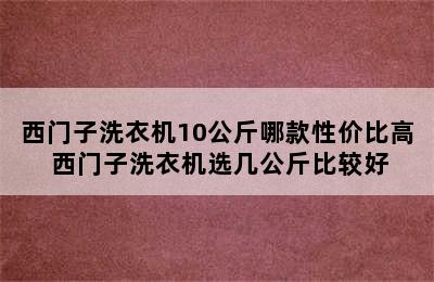 西门子洗衣机10公斤哪款性价比高 西门子洗衣机选几公斤比较好